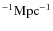 $^{-1}{\rm Mpc}^{-1}$