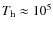 $T_{\rm h} \approx 10^5$