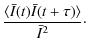 $\displaystyle \frac{\langle \bar{I}(t) \bar{I}(t+\tau) \rangle}{\bar{I}^2} \cdot$