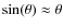 $\sin(\theta) \approx \theta$