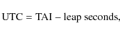 \begin{displaymath}
\rm UTC=TAI-\mbox{leap seconds} ,
\end{displaymath}