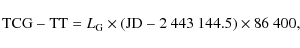 \begin{displaymath}
{\rm TCG}-{\rm TT}=L_{\rm G} \times (\rm JD-2~443~144.5)\times 86~400 ,
\end{displaymath}