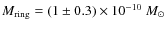 $M_{\rm ring} = (1\pm0.3) \times 10^{-10}~M_{\odot}$