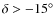 $\delta>-15^{\circ}$