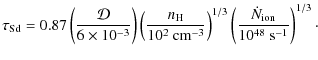 $\displaystyle \tau_{\rm Sd} = 0.87\left(\frac{\mathcal{D}}{6\times10^{-3}}
\rig...
...)^{1/3}\left(
\frac{\dot{N}_{\rm ion}}{10^{48}~{\rm s}^{-1}}
\right)^{1/3}\cdot$