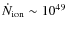 $\dot{N}_{\rm ion}\sim 10^{49}$