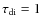 $\tau _{\rm di}=1$