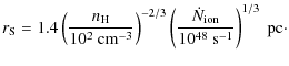 $\displaystyle r_{\rm S}=1.4\left(\frac{n_{\rm H}}{10^2~{\rm cm}^{-3}}\right)^{-...
...left(\frac{\dot{N}_{\rm ion}}{10^{48}~{\rm s}^{-1}}\right)^{1/3}
~{\rm pc}\cdot$