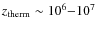 $z_{\rm therm} \sim 10^6{-}10^7$