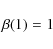 \begin{displaymath}\beta(1) = 1
\end{displaymath}