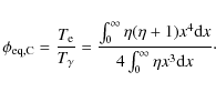 \begin{displaymath}\phi_{\rm eq,C} = \frac{T_{\rm e}}{T_{\gamma}} =
\frac{\int_...
...+ 1)x^4\textrm{d}x}{4\int_0^{\infty}
\eta x^3\textrm{d}x}\cdot
\end{displaymath}