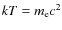 $kT=m_{\rm e}c^2$