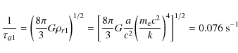 \begin{displaymath}\frac{1}{\tau_{g1}} = \bigg(\frac{8\pi}{3} G \rho_{r1}\bigg)^...
...{m_{\rm e}c^2}{k}\bigg)^4\bigg]^{1/2}
= 0.076~\textrm{s}^{-1}
\end{displaymath}