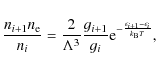 \begin{displaymath}\frac{n_{i+1} n_{\rm e}}{n_i} = \frac{2}{\Lambda^3} \frac{g_{...
...g_i}
{\rm e}^{-\frac{\epsilon_{i+1}-\epsilon_i}{k_{\rm B}T}} ,
\end{displaymath}