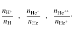 \begin{displaymath}\frac{n_{\rm H^+}}{n_{\rm H}}\;\;,\;\;\frac{n_{{\rm He}^+}}{n_{\rm He}}\;\;,\;\;
\frac{n_{{\rm He}^{++}}}{n_{{\rm He}^+}}\cdot
\end{displaymath}