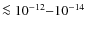 $\la 10^{-12}{-}10^{-14}$