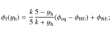 \begin{displaymath}\phi_{\rm f}(y_{\rm h}) = \frac{k}{5}\frac{5 - y_{\rm h}}{k + y_{\rm h}}(\phi_{\rm eq} - \phi_{\rm BE})
+ \phi_{\rm BE} ;
\end{displaymath}