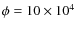 $\phi = 10 \times {10^4}$