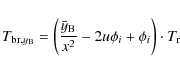 \begin{displaymath}T_{{\rm br},y_{\rm B}} = \bigg(\frac{\bar{y}_{\rm B}}{x^2} -2u\phi_i + \phi_i\bigg) \cdot
T_{\rm r}
\end{displaymath}
