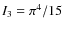 $I_3=\pi^4/15$