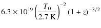 $\displaystyle 6.3\times 10^{19} \left({T_0 \over 2.7~ {\rm K}}\right)^{-2}
(1+z)^{-3/2}$