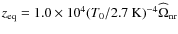 $z_{\rm eq} = 1.0\times 10^4 (T_{0}/2.7~ {\rm K})^{-4}\widehat{\Omega}_{\rm nr}$