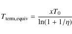 \begin{displaymath}T_{\rm term,equiv} = \frac{x T_0}{\textrm{ln}(1 + 1/\eta)}
\end{displaymath}