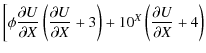 $\displaystyle \bigg[ \phi \frac{\partial U}{\partial X} \left( \frac{\partial U}
{\partial X} + 3 \right)
+ 10^X \left(\frac{\partial U}{\partial X} + 4 \right)$