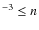 $^{-3} \leq n$
