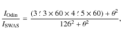 \begin{displaymath}
\frac{I_{\tiny {{\rm Odin}}}}{I_{\tiny {{\rm SWAS}}}} = \fr...
...me}{_{\bf\cdot}}$ 5} \times 60) + \theta^2}{126^2 + \theta^2},
\end{displaymath}