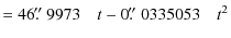 $\displaystyle =46\hbox{$.\!\!^{\prime\prime}$ }9973\quad t -0\hbox{$.\!\!^{\prime\prime}$ }0335053\quad t^{2}$
