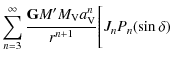 $\displaystyle \sum_{n=3}^\infty \frac{{\tt\textbf{G}} M'M_{\rm V}a_{\rm V}^n}{r^{n+1}}\Bigg[J_{n}P_{n}(\sin \delta)$