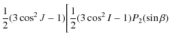 $\displaystyle \frac{1}{2}(3\cos^2 J-1)\Bigg[\frac{1}{2}(3\cos^2 I-1)P_{2}(\sin \beta)$