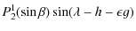 $\displaystyle P_{2}^1(\sin \beta)\sin(\lambda-h-\epsilon g)$