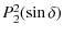 $\textstyle P_{2}^2(\sin \delta)$