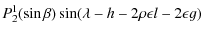 $\displaystyle P_{2}^1(\sin\beta) \sin(\lambda -h-2 \rho \epsilon l-2\epsilon g)$