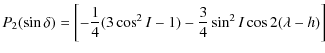 $\displaystyle P_{2}(\sin \delta) = \left[-\frac{1}{4}(3\cos ^2 I-1)-\frac{3}{4}\sin^2 I \cos 2 (\lambda-h)\right]$