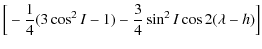 $\displaystyle \Big[-\frac{1}{4}(3\cos ^2 I-1)-\frac{3}{4}\sin^2 I \cos 2 (\lambda-h)\Big]$