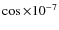 $\cos \times 10^{-7}$
