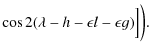 $\displaystyle \cos 2(\lambda-h-\epsilon l-\epsilon g)\Big]\bigg).$