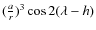 $(\frac{a}{r})^3 \cos 2 (\lambda-h)$