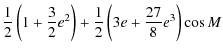 $\displaystyle \frac{1}{2} \left(1+\frac{3}{2}e^2\right) + \frac{1}{2}\left(3e+\frac{27}{8}e^3\right) \cos M$