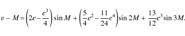 \begin{displaymath}
v-M\!=\!\left(2e\!-\!\frac{e^3}{4}\right) \sin M +\left(\fra...
...\!\frac{11}{24}e^4\right)\!\sin2M + \frac{13}{12}e^3\!\sin3M.~
\end{displaymath}
