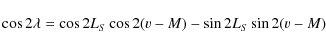 \begin{displaymath}\cos 2\lambda =\cos 2 L_{S} \cos 2(v-M)-\sin 2L_{S} \sin 2(v-M)
\end{displaymath}