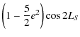 $\displaystyle \left(1-\frac{5}{2}e^2\right)\cos 2 L_{S}\nonumber$