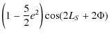 $\displaystyle \left(1-\frac{5}{2} e^2\right)\cos (2 L_{S}+2\Phi)\nonumber$