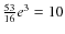 $\frac{53}{16}e^3=10$