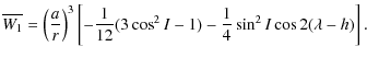 $\displaystyle \overline{W_{1}}=\left(\frac{a}{r}\right)^3\left[-\frac{1}{12}(3\cos ^2 I-1)-\frac{1}{4} \sin^2 I \cos 2 (\lambda-h)\right].$