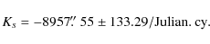 \begin{displaymath}K_{s} = -8957\hbox{$.\!\!^{\prime\prime}$ }55 \pm 133.29 / {\rm Julian .\ cy}.
\end{displaymath}