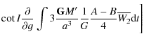 $\displaystyle \cot I \frac{\partial}{\partial g} \int 3 \frac{{\tt\textbf{G}}M'}{a^3}\frac{1}{G}\frac{A-B}{4} \overline {W_{2}} {\rm d}t \Bigg]$